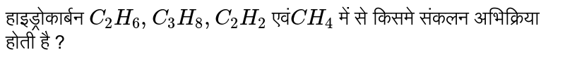 हाइड्रोकार्बन `C_(2)H_(6),C_(3)H_(8),C_(2)H_(2)` एवं`CH_(4)`  में से किसमे संकलन  अभिक्रिया होती है ? 