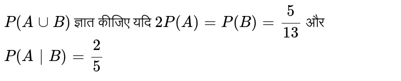 `P(AuuB)` ज्ञात कीजिए यदि `2P(A)=P(B)=5/13` और `P(A|B)=2/5`