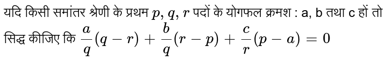 यदि किसी समांतर श्रेणी के प्रथम `p,q,r` पदों के योगफल क्रमश : a, b  तथा c हों तो सिद्ध कीजिए कि `(a)/(q)(q-r)+(b)/(q)(r-p)+(c)/(r)(p-a)=0`