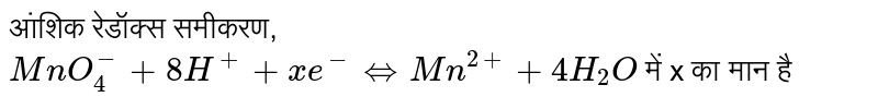 आंशिक रेडॉक्स समीकरण, <br> `MnO_(4)^(-)+8H^(+)+x e^(-1) hArr Mn^(2+)+4H_(2)O` में 'x' का मान है 