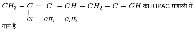 `CH_3-underset(Cl)underset(|)C=underset(CH_3)underset(|)C- underset(C_2H_5)underset(|)(CH)-CH_2-C-=CH` का IUPAC प्रणाली में नाम है