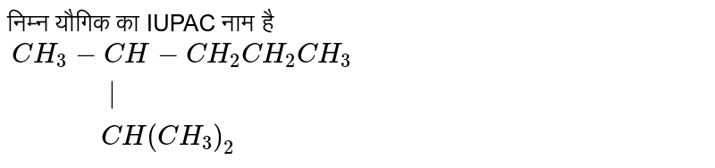 निम्न यौगिक का IUPAC नाम है <br> `{:(CH_3-CH-CH_2CH_2CH_3),("          "|),("         "CH(CH_3)_2):}`