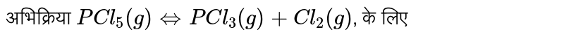 अभिक्रिया `PCl_(5)(g) hArr PCl_(3)(g) +Cl_(2)(g)`, के लिए 
