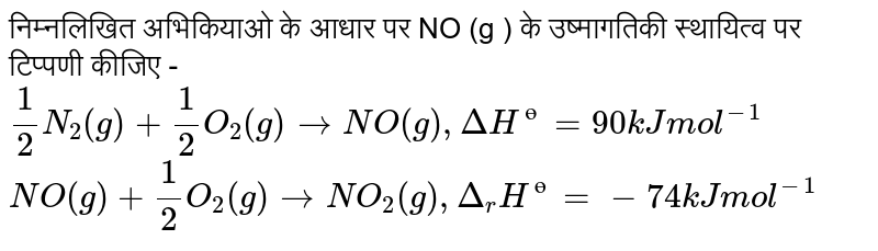 निम्नलिखित अभिकियाओ के आधार पर NO (g ) के उष्मागतिकी स्थायित्व पर टिप्पणी कीजिए - <br> `(1)/(2)N_(2)(g)+(1)/(2)O_(2)(g)to NO(g), DeltaH^(ө)=90 " kJ mol"^(-1)` <br> `NO(g)+(1)/(2)O_(2)(g)to NO_(2)(g), Delta_(r )H^(ө)=-74 " kJ mol"^(-1)`