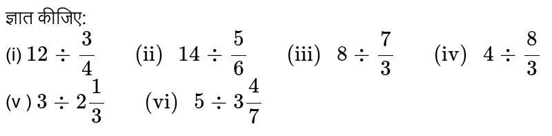 ज्ञात कीजिए:  <br> (i) `12 divide (3)/(4) "     (ii) " 14 divide (5)/(6) "     (iii) " 8 divide (7)/(3) "     (iv) " 4 divide (8)/(3)` <br> (v ) ` 3 divide 2 (1)/(3) "     (vi) " 5 divide 3 (4)/(7)` 