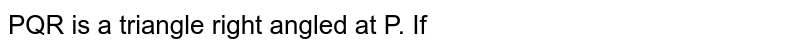 PQR एक त्रिभुज है जिसका P एक समकोण है । यदि `PQ=10cm` तथा `PR =24 cm` तब QR ज्ञात कीजिए ।