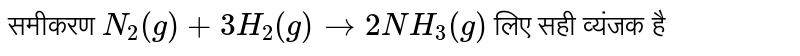समीकरण `N_(2)(g) + 3H_(2) (g) <implies 2NH_(3)(g)`  लिए सही व्यंजक है