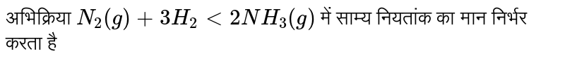 अभिक्रिया `N_(2)(g) + 3H_(2) <implies 2NH_(3)(g)`  में साम्य नियतांक का मान निर्भर करता है 