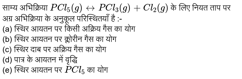 अभिक्रिया `PCl_(5) (g) <implies PCl_(3)(g) + Cl_(2)(g)`  के लिये नियत ताप पर अग्रिम अभिक्रिया किन परिस्थितियों में अनुकूल रहेगी