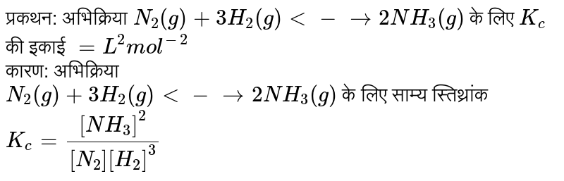 प्रकथन: अभिक्रिया `N_(2)(g) + 3H_(2)(g) <implies 2NH_(3)(g)` के लिए `K_( c)` की इकाई `=L^(2) "mol"^(-2)` <br> कारण: अभिक्रिया <br> `N_(2)(g) + 3H_(2)(g) <implies 2NH_(3)(g)` के लिए साम्य स्तिथ्रांक `K_( c) =([NH_(3)]^(2))/([N_(2)][H_(2)]^(3))` 