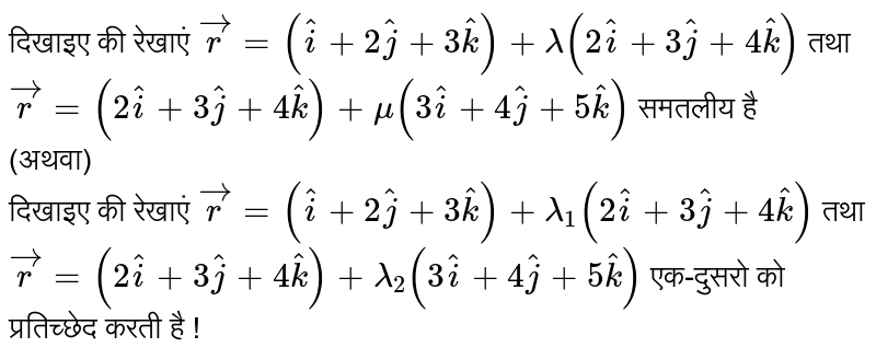 दिखाइए की रेखाएं `vecr=(hati+2hatj+3hatk)+lamda(2hati+3hatj+4hatk)` तथा `vecr=(2hati+3hatj+4hatk)+mu(3hati+4hatj+5hatk)` समतलीय है <br> (अथवा) दिखाइए की रेखाएं `vecr=(hati+2hatj+3hatk)+lamda_(1)(2hati+3hatj+4hatk)` तथा `vecr=(2hati+3hatj+4hatk)+lamda_(2)(3hati+4hatj+5hatk)` एक-दुसरो को प्रतिच्छेद करती है !