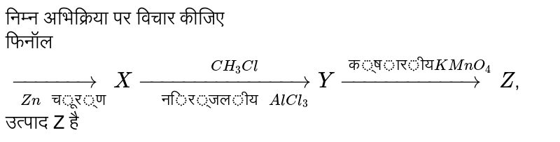 निम्न अभिक्रिया पर विचार कीजिए <br> फिनॉल `underset(Zn " चूर्ण") (to) X overset(CH_(3) Cl) underset("निर्जलीय " AlCl_3) (to) Y overset("क्षारीय" KMnO_4)(to) Z`, उत्पाद Z है
