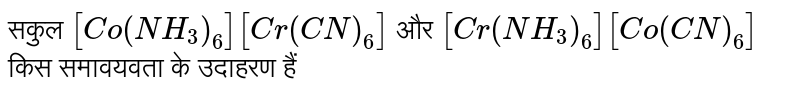 सकुल `[Co(NH_3)_6][Cr(CN)_6]` और `[Cr(NH_3)_6][Co(CN)_6]` किस समावयवता के उदाहरण हैं 