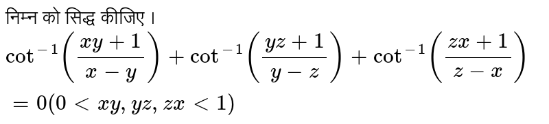 निम्न को सिद्ध कीजिए । <br>  `cot^(-1)((xy+1)/(x-y)) + cot^(-1)((yz+1)/(y-z))+ cot^(-1) ((zx+1)/(z-x)) = 0(0lt xy,yz, zx lt 1)`