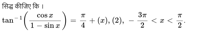 सिद्ध कीजिए कि । <br>  `tan^(-1) ((cosx)/(1-sinx)) = (pi)/(4)+(x),(2),-(3pi)/(2) lt x lt (pi)/(2)`.