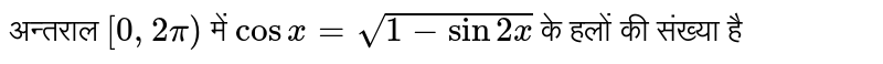 अन्तराल `[0,2pi) ` में `cos x = sqrt(1- sin 2 x)` के हलों की संख्या है 