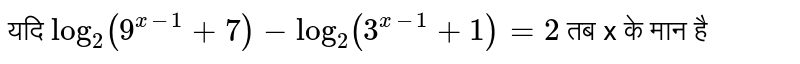यदि `log_(2) (9^(x-1) +7) -log_(2) (3^(x-1) +1)=2` तब x के मान है 