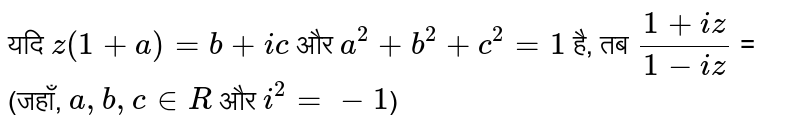 यदि `z(1+a)=b+ic` व `a^2+b^2+c^2=1` , तो `(1+iz)/(1-iz)`= 
