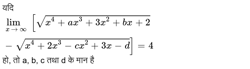 यदि `lim_(x to oo)[sqrt(x^(4)+ax^(3)+3x^(2)+bx+2)-sqrt(x^(4)+2x^(3)-(x^(2)+3x-d))]=4` हो, तो a, b, c तथा d के मान है 