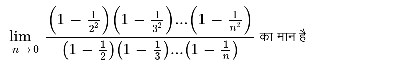 `lim_(n to 0)((1-(1)/(2^(2)))(1-(1)/(3^(2)))...(1-(1)/(n^(2))))/((1-(1)/(2))(1-(1)/(3))...(1-(1)/(n)))` का मान है 