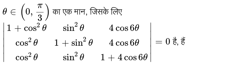 `theta in (0, (pi)/(3))` का एक मान, जिसके लिए `|(1 + cos^(2)theta,sin^(2)theta,4 cos 6 theta),(cos^(2)theta,1+sin^(2)theta,4 cos 6 theta),(cos^(2)theta,sin^(2)theta,1+4 cos 6 theta)|=0` है, हैं 