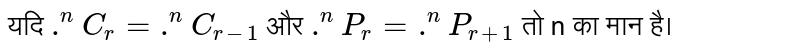 यदि `.^n C_r= .^n C_(r-1)`  और `.^n P_r = .^nP_(r+1)`  तो n का मान है।