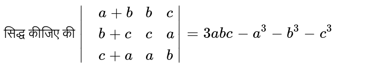 सिद्ध कीजिए की `|{:(,a+b,b,c),(,b+c,c,a),(,c+a,a,b):}|=3abc-a^(3)-b^(3)-c^(3)`