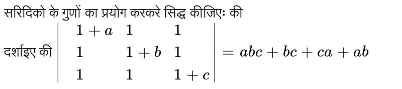 सरिदिको के गुणों का प्रयोग करकरे सिद्ध कीजिएः की <br> दर्शाइए की `|{:(,1+a,1,1),(,1,1+b,1),(,1,1,1+c):}|=abc+bc+ca+ab`