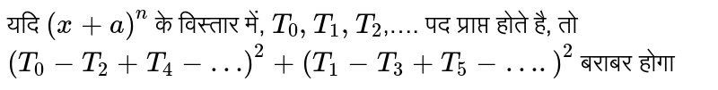 यदि `(a+a)^(n)` के विस्तार में, `T_(0),T_(1),T_(2)`,…. पद प्राप्त होते है, तो `(T_(0)-T_(2)+T_(4)-…)^(2)+(T_(1)-T_(3)+T_(5)-….)^(2)` बराबर होगा 