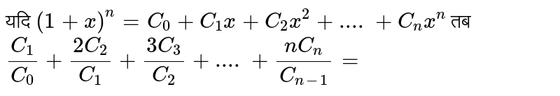 यदि  `(1+x)^(n)=C_(0)+C_(1)x+C_(2)x^(2)+....+C_(n)x^(n)` तब `(C_(1))/(C_(0))+(2C_(2))/(C_(1))+(3C_(3))/(C_(2))+....+(nC_(n))/(C_(n-1))=`