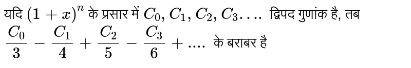 यदि `(1+x)^(n)` के प्रसार में `C_(0),C_(1),C_(2),C_(3)….` द्विपद गुणांक है, तब `(C_(0))/(3)-(C_(1))/(4)+(C_(2))/(5)-(C_(3))/(6)+....` के बराबर है 