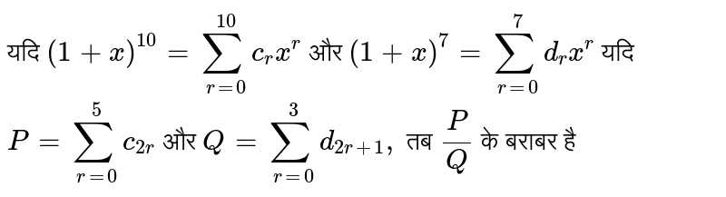 यदि `(1+x)^(10)=sum_(r=0)^(10)c_(r)x^(r)` और `(1+x)^(7)=sum_(r=0)^(7)d_(r )x^(r )` यदि `P=sum_(r=0)^(5)c_(2r)` और `Q=sum_(r=0)^(3)d_(2r+1),` तब `(P)/(Q)` के बराबर है 