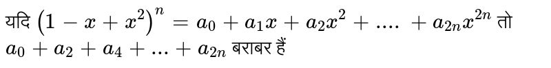 यदि `(1-x+x^(2))^(n)=a_(0)+a_(1)x+a_(2)x^(2)+....+a_(2n)x^(2n)` तो `a_(0)+a_(2)+a_(4)+...+a_(2n)` बराबर हैं 