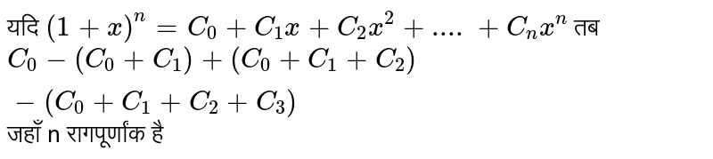 यदि `(1+x)^(n)=C_(0)+C_(1)x+C_(2)x^(2)+....+C_(n)x^(n)` तब `C_(0)-(C_(0)+C_(1))+(C_(0)+C_(1)+C_(2))-(C_(0)+C_(1)+C_(2)+C_(3))` जहाँ n रागपूर्णांक है 