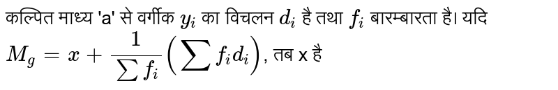 कल्पित माध्य 'a' से वर्गीक `y_i` का विचलन `d_i` है तथा `f_i` बारम्बारता है। यदि `M_g=x+1/(sum f_i) (sum f_i d_i)`, तब x है