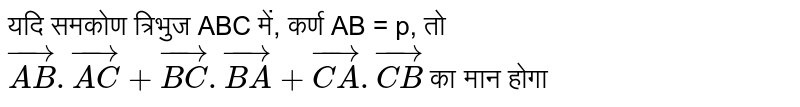 यदि समकोण त्रिभुज ABC में, कर्ण AB = p, तो `vec(AB).vec(AC)+vec(BC).vec(BA)+vec(CA).vec(CB)` का मान होगा 