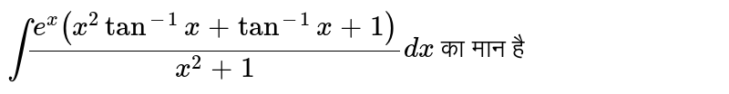 `int (e^(x) (x^(2) tan^(-1)x +tan^(-1) x + 1))/(x^(2) + 1) dx` का मान है 