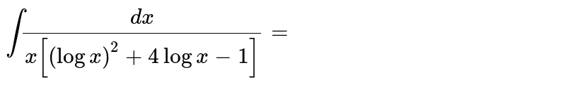 `int (dx)/(x[(log x)^(2)+4 log x -1])=` 