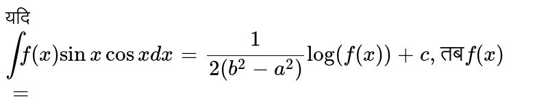 यदि `int f(x) sin x cos x dx = (1)/(2(b^(2)-a^(2)))log (f(x)) + c, "तब" f(x) =` 