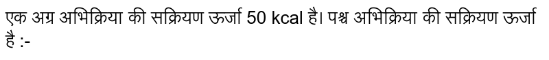  एक अग्र अभिक्रिया की सक्रियण ऊर्जा 50 kcal है। पश्च अभिक्रिया की सक्रियण ऊर्जा है  :-
