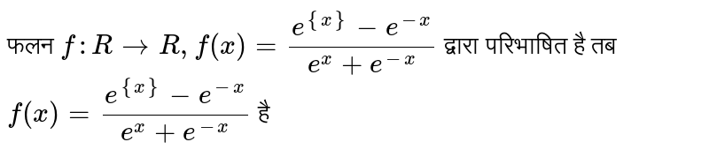 फलन `f:RtoR,f(x)=(e^({x})-e^(-x))/(e^(x)+e^(-x))` द्वारा परिभाषित है तब `f(x)=(e^({x})-e^(-x))/(e^(x)+e^(-x))` है