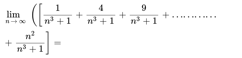 `lim_(n to oo)([1/(n^(3)+1)+4/(n^(3)+1)+9/(n^(3)+1)+…………+(n^(2))/(n^(3)+1)]=`