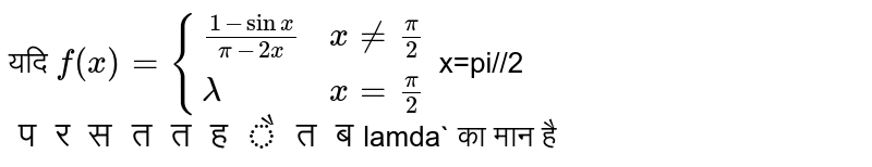 यदि `f(x)={((1-sinx)/(pi-2x),x!=(pi)/2),(lamda,x=(pi)/2):}` x=pi//2` पर सतत है तब `lamda` का मान है
