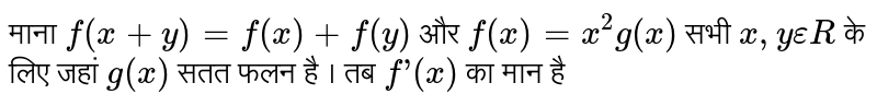 माना `f(x+y)=f(x)+f(y)` और `f(x)=x^(2)g(x)` सभी `x,y epsilon R` के लिए जहां `g(x)` सतत फलन है । तब `f’(x)` का मान है