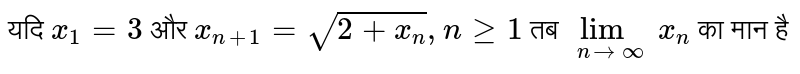 यदि `x_(1)=3` और `x_(n+1)=sqrt(2+x_(n)),nge1` तब `lim_(nto oo)x_(n)` का मान है