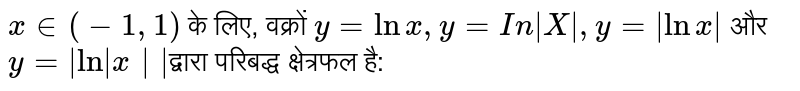 वक्रों y = ln x, y = ln |x|, y = | lnx| और y = |ln|x| द्वारा घिरे क्षेत्र का क्षेत्रफल है 