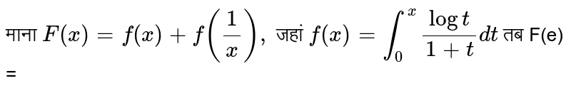 माना `F(x) = f(x) + f(1/x), `  जहां  `f(x) = int_(0)^(x)(logt)/(1+t) dt ` तब F(e) = 