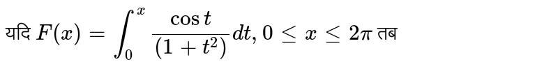 यदि `F(x)= int_0^(x)(cost)/((1+t^2))dt,0  le x le 2pi`  तब 