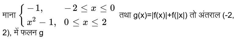 माना  `{{:(-1",",-2 le x le 0),(x^2-1",",0 le x le 2):}` तथा g(x)=|f(x)|+f(|x|) तो अंतराल (-2, 2), में फलन g