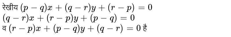 रेखीय `(p-q) x + (q -r) y + (r -p) =0` <br> `(q-r) x + (r -p) y + (p-q) =0` <br>   व `(r-p) x + (p-q) y + (q-r) =0` है 